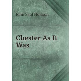 

Книга Chester As It Was. John Saul Howson