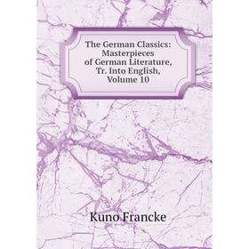 

Книга The German Classics: Masterpieces of German Literature, Tr. Into English, Volume 10. Kuno Francke