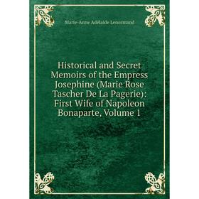 

Книга Historical and Secret Memoirs of the Empress Josephine (Marie Rose Tascher De La Pagerie): First Wife of Napoleon Bonaparte, Volume 1