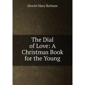 

Книга The Dial of Love: A Christmas Book for the Young. Howitt Mary Botham