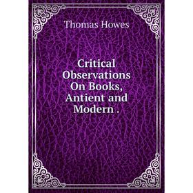 

Книга Critical Observations On Books, Antient and Modern.. Thomas Howes