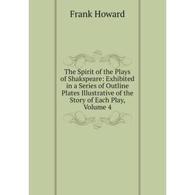 

Книга The Spirit of the Plays of Shakspeare: Exhibited in a Series of Outline Plates Illustrative of the Story of Each Play, Volume 4. Frank Howard