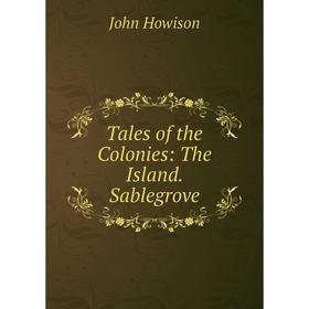 

Книга Tales of the Colonies: The Island. Sablegrove. John Howison