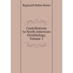 

Книга Contributions to North American Ornithology, Volume 1. Reginald Heber Howe