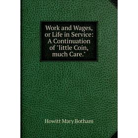 

Книга Work and Wages,or Life in Service: A Continuation of little Coin,much Care.. Howitt Mary Botham
