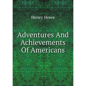 

Книга Adventures And Achievements Of Americans. Henry Howe