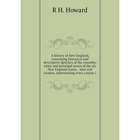 

Книга A history of New England, containing historical and descriptive sketches of the counties, cities and principal towns of the six New England stat