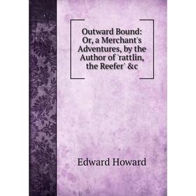 

Книга Outward Bound: or a Merchant's Adventures, by the Author of 'rattlin, the Reefer'