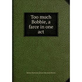 

Книга Too much Bobbie, a farce in one act. Hellen Morrison. [from old catalo Howie
