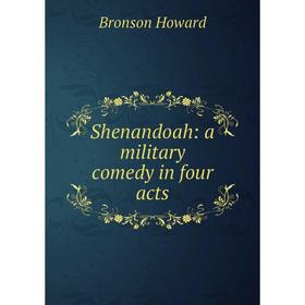 

Книга Shenandoah: a military comedy in four acts. Bronson Howard