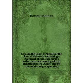 

Книга Cases in the Court of Appeals of the State of New-York: containing a statement of each case argued in the court, commencing with its organizatio