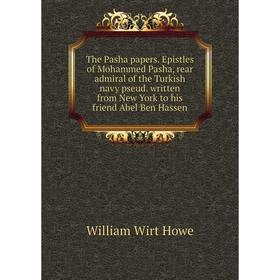 

Книга The Pasha papers. Epistles of Mohammed Pasha, rear admiral of the Turkish navy pseud. written from New York to his friend Abel Ben Hassen