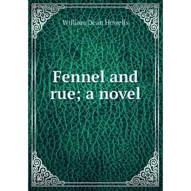 

Книга Fennel and rue; a novel. William Dean Howells