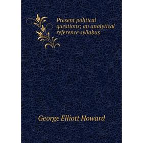 

Книга Present political questions; an analytical reference syllabus. George Elliott Howard