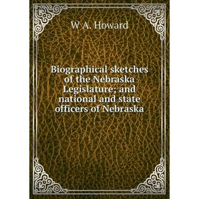 

Книга Biographical sketches of the Nebraska Legislature; and national and state officers of Nebraska. W A. Howard