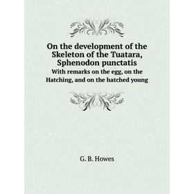 

Книга On the development of the Skeleton of the Tuatara, Sphenodon punctatisWith remarks on the egg, on the Hatching, and on the hatched young