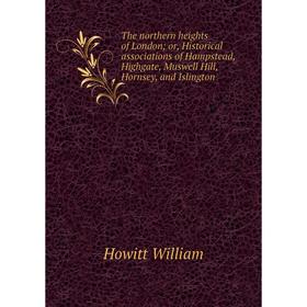 

Книга The northern heights of London; or, Historical associations of Hampstead, Highgate, Muswell Hill, Hornsey, and Islington. Howitt William