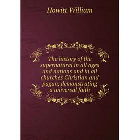 

Книга The history of the supernatural in all ages and nations and in all churches Christian and pagan, demonstrating a universal faith. Howitt William