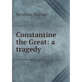 

Книга Constantine the Great: a tragedy. Newman Howard