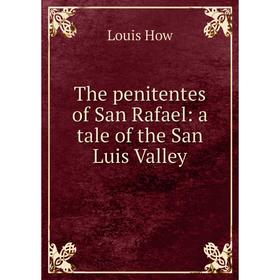 

Книга The penitentes of San Rafael: a tale of the San Luis Valley. Louis How