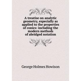 

Книга A treatise on analytic geometry, especially as applied to the properties of conics: including the modern methods of abridged notation