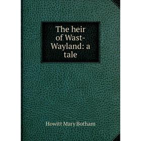 

Книга The heir of Wast-Wayland: a tale. Howitt Mary Botham