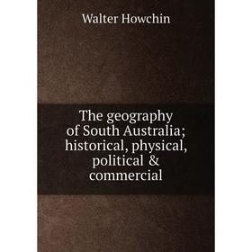 

Книга The geography of South Australia; historical, physical, political & commercial. Walter Howchin