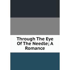 

Книга Through The Eye Of The Needle; A Romance