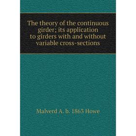 

Книга The theory of the continuous girder; its application to girders with and without variable cross-sections. Malverd A. b. 1863 Howe