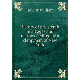 

Книга History of priestcraft in all ages and nations/ edited by a clergyman of New York. Howitt William