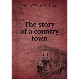 

Книга The story of a country town. E W. 1853-1937 Howe