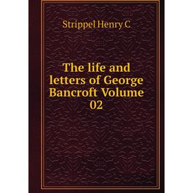 

Книга The life and letters of George Bancroft Volume 02. Strippel Henry C