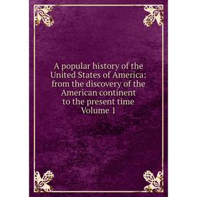 

Книга A popular history of the United States of America: from the discovery of the American continent to the present time Volume 1