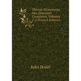 

Книга Théorie Élémentaire Des Quantités Complexes, Volumes 1-2 (French Edition). Jules Hoüel