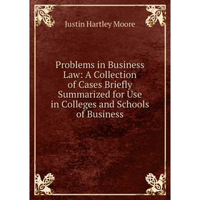 

Книга Problems in Business Law: A Collection of Cases Briefly Summarized for Use in Colleges and Schools of Business. Justin Hartley Moore