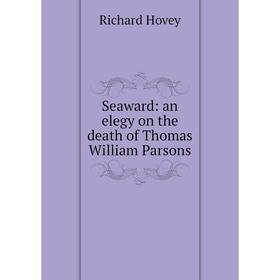 

Книга Seaward: an elegy on the death of Thomas William Parsons. Hovey Richard