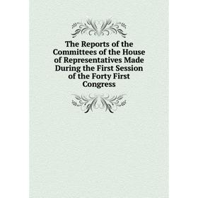 

Книга The Reports of the Committees of the House of Representatives Made During the First Session of the Forty First Congress