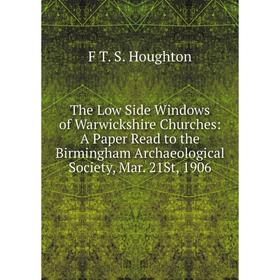 

Книга The Low Side Windows of Warwickshire Churches: A Paper Read to the Birmingham Archaeological Society, Mar. 21St, 1906. F T. S. Houghton
