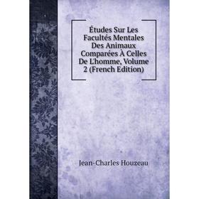 

Книга Études Sur Les Facultés Mentales Des Animaux Comparées À Celles De L'homme, Volume 2 (French Edition). Jean-Charles Houzeau