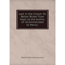 

Книга Lost in the Crowd: or Better Broke Than Kept, by the Author of 'recommended to Mercy'