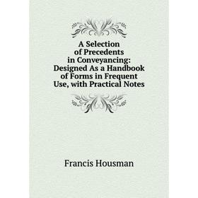 

Книга A Selection of Precedents in Conveyancing: Designed As a Handbook of Forms in Frequent Use, with Practical Notes. Francis Housman