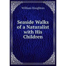 

Книга Seaside Walks of a Naturalist with His Children. William Houghton