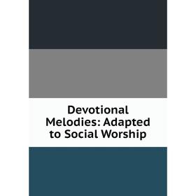 

Книга Devotional Melodies: Adapted to Social Worship