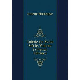 

Книга Galerie Du Xviiie Siècle, Volume 2 (French Edition). Arsène Houssaye