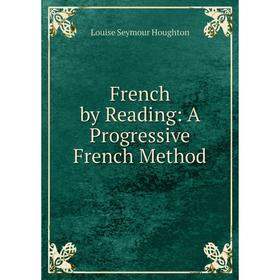 

Книга French by Reading: A Progressive French Method. Louise Seymour Houghton