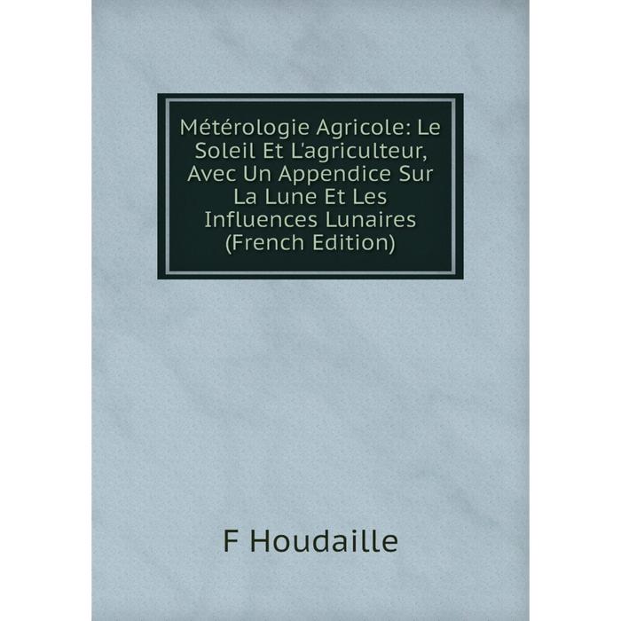 фото Книга métérologie agricole: le soleil et l'agriculteur, avec un appendice sur la lune et les influences lunaires nobel press