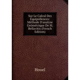 

Книга Sur Le Calcul Des Équipollences: Méthode D'analyse Geómétrique De M. Bellavitis (French Edition). Houel