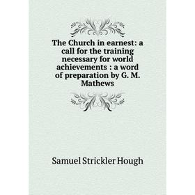 

Книга The Church in earnest: a call for the training necessary for world achievements: a word of preparation by G. M. Mathews. Samuel Strickler Hough