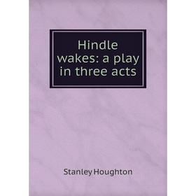 

Книга Hindle wakes: a play in three acts. Stanley Houghton