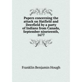 

Книга Papers concerning the attack on Hatfield and Deerfield by a party of Indians from Canada, September nineteenth, 1677